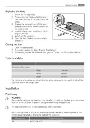Page 25Replacing the lamp
1. Switch off the appliance.
2. Press on the rear hook and at the same
time slide the cover in the direction of the
arrow.
3. Replace the lamp with one of the same
power (the maximum power is shown on
the lamp cover).
4. Install the lamp cover by sliding it into its
original position.
5. Switch on the appliance.
6. Open the door. Make sure that the light
comes on.
Closing the door
1. Clean the door gaskets.
2. If necessary, adjust the door. Refer to Installation.
3. If necessary,...