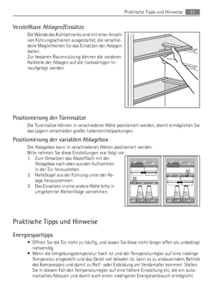 Page 51Verstellbare Ablagen/Einsätze
Die Wände des Kühlschranks sind mit einer Anzahl
von Führungsschienen ausgestattet, die verschie-
dene Möglichkeiten für das Einsetzen der Ablagen
bieten.
Zur besseren Raumnutzung können die vorderen
Halbteile der Ablagen auf die rückwärtigen hi-
naufgelegt werden.
Positionierung der Türeinsätze
Die Türeinsätze können in verschiedener Höhe positioniert werden; damit ermöglichen Sie
das Lagern verschieden großer Lebensmittelpackungen.
Positionierung der variablen Ablagebox...