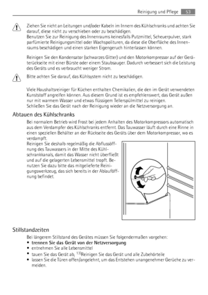 Page 53Ziehen Sie nicht an Leitungen und/oder Kabeln im Innern des Kühlschranks und achten Sie
darauf, diese nicht zu verschieben oder zu beschädigen.
Benutzen Sie zur Reinigung des Innenraums keinesfalls Putzmittel, Scheuerpulver, stark
parfümierte Reinigungsmittel oder Wachspolituren, da diese die Oberfläche des Innen-
raums beschädigen und einen starken Eigengeruch hinterlassen können.
Reinigen Sie den Kondensator (schwarzes Gitter) und den Motorkompressor auf der Gerä-
terückseite mit einer Bürste oder...