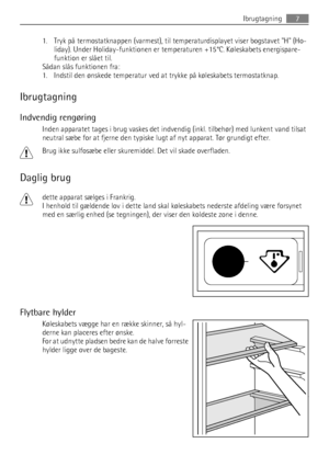 Page 71. Tryk på termostatknappen (varmest), til temperaturdisplayet viser bogstavet H (Ho-
liday). Under Holiday-funktionen er temperaturen +15°C. Køleskabets energispare-
funktion er slået til.
Sådan slås funktionen fra:
1. Indstil den ønskede temperatur ved at trykke på køleskabets termostatknap.
Ibrugtagning
Indvendig rengøring
Inden apparatet tages i brug vaskes det indvendig (inkl. tilbehør) med lunkent vand tilsat
neutral sæbe for at fjerne den typiske lugt af nyt apparat. Tør grundigt efter.
Brug ikke...