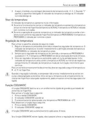 Page 632. A seguir, é exibida uma contagem decrescente da temperatura de -3 -2 -1. Quando 1
aparece, o aparelho é desligado. O indicador da temperatura desliga-se. O indicador
luminoso desliga-se.
Visor da temperatura
O indicador da temperatura apresenta muita informação:
• Durante o funcionamento normal, o indicador da temperatura apresenta a temperatura
actual no interior do frigorífico (temperatura ACTUAL). A temperatura ACTUAL é indicada
com números iluminados.
• Durante a operação de ajuste da temperatura,...