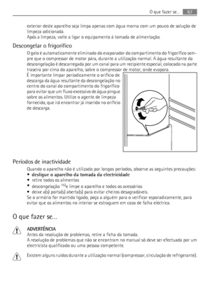 Page 67exterior deste aparelho seja limpa apenas com água morna com um pouco de solução de
limpeza adicionada.
Após a limpeza, volte a ligar o equipamento à tomada de alimentação.
Descongelar o frigorífico
O gelo é automaticamente eliminado do evaporador do compartimento do frigorífico sem-
pre que o compressor de motor pára, durante a utilização normal. A água resultante da
descongelação é descarregada por um canal para um recipiente especial, colocado na parte
traseira por cima do aparelho, sobre o compressor...