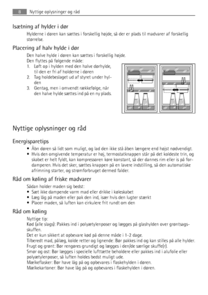 Page 8Isætning af hylder i dør
Hylderne i døren kan sættes i forskellig højde, så der er plads til madvarer af forskellig
størrelse.
Placering af halv hylde i dør
Den halve hylde i døren kan sættes i forskellig højde.
Den flyttes på følgende måde:
1. Løft op i hylden med den halve dørhylde,
til den er fri af holderne i døren
2. Tag holdebeslaget ud af styret under hyl-
den
3. Gentag, men i omvendt rækkefølge, når
den halve hylde sættes ind på en ny plads.
Nyttige oplysninger og råd
Energisparetips
• Åbn døren...