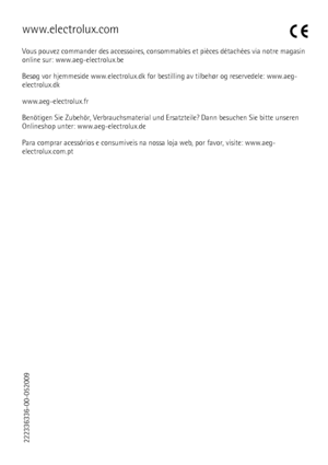 Page 76www.electrolux.com
Vous pouvez commander des accessoires, consommables et pièces détachées via notre magasin
online sur: www.aeg-electrolux.be
Besøg vor hjemmeside www.electrolux.dk for bestilling av tilbehør og reservedele: www.aeg-
electrolux.dk
www.aeg-electrolux.fr
Benötigen Sie Zubehör, Verbrauchsmaterial und Ersatzteile? Dann besuchen Sie bitte unseren
Onlineshop unter: www.aeg-electrolux.de
Para comprar acessórios e consumiveis na nossa loja web, por favor, visite: www.aeg-
electrolux.com.pt...