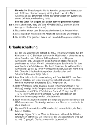 Page 14
14

Hinweis: 
Die Einstellung des GerŠts kann bei gezogenem Netzstecker
oder fehlender Stromversorgung nicht geŠndert werden. Nach
Anschluss an das Stromnetz nimmt das GerŠt wieder den Zustand an,
den es bei Netzunterbrechung hatte.

Soll das GerŠt fŸr lŠngere Zeit au§er Betrieb genommen werden:

+
1.
GerŠt abschalten, dazu die Taste K†HLEN EIN/AUS drŸcken, bis die
Anzeigen erlšschen (siehe oben).

2.
Netzstecker ziehen oder Sicherung abschalten bzw. herausdrehen.

3.
GerŠt grŸndlich reinigen (siehe...