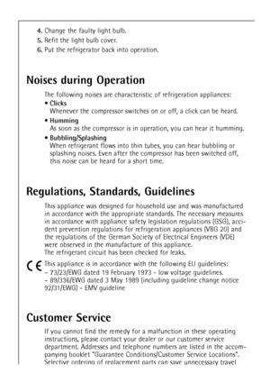 Page 44
44

Regulations, Standards, Guidelines

This appliance was designed for household use and was manufactured
in accordance with the appropriate standards. The necessary measures
in accordance with appliance safety legislation regulations (GSG), acci-
dent prevention regulations for refrigeration appliances (VBG 20) and
the regulations of the German Society of Electrical Engineers (VDE)
were observed in the manufacture of this appliance.
The refrigerant circuit has been checked for leaks.
This appliance is...