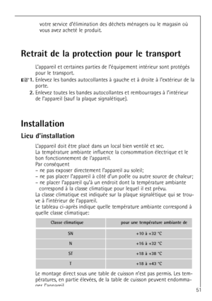 Page 51
51

vous avez achetŽ le produit.

Retrait de la protection pour le transport

LÕappareil et certaines parties de lÕŽquipement intŽrieur sont protŽgŽs
pour le transport.

+
1.
Enlevez les bandes autocollantes ˆ gauche et ˆ droite ˆ lÕextŽrieur de la
porte.

2.
Enlevez toutes les bandes autocollantes et rembourrages ˆ lÕintŽrieur
de lÕappareil (sauf la plaque signalŽtique).

Installation
Lieu dÕinstallation


La tempŽrature ambiante influence la consommation Žlectrique et le
bon fonctionnement de...