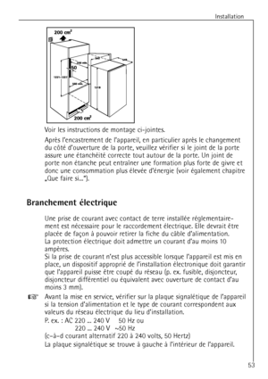 Page 53
Installation
53
Voir les instructions de montage ci-jointes.

du c™tŽ dÕouverture de la porte, veuillez vŽrifier si le joint de la porte
assure une ŽtanchŽitŽ correcte tout autour de la porte. Un joint de
porte non Žtanche peut entra”ner une formation plus forte de givre et
donc une consommation plus ŽlevŽe dÕŽnergie (voir Žgalement chapitre
ãQue faire si...Ò).

Branchement Žlectrique

Une prise de courant avec contact de terre installŽe rŽglementaire-
ment est nŽcessaire pour le raccordement...