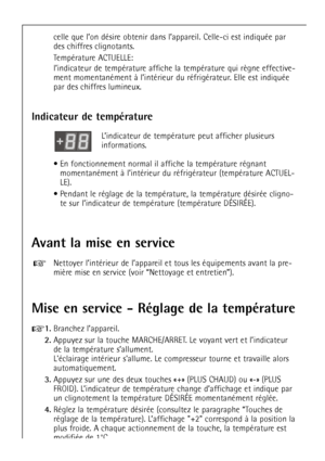 Page 56
56
celle que lÕon dŽsire obtenir dans lÕappareil. Celle-ci est indiquŽe par
des chiffres clignotants.
TempŽrature ACTUELLE:

ment momentanŽment ˆ lÕintŽrieur du rŽfrigŽrateur. Elle est indiquŽe
par des chiffres lumineux.

Avant la mise en service

Nettoyer lÕintŽrieur de lÕappareil et tous les Žquipements avant la pre-

+

Indicateur de tempŽrature

LÕindicateur de tempŽrature peut afficher plusieurs
informations.
¥ En fonctionnement normal il affiche la tempŽrature rŽgnant momentanŽment ˆ lÕintŽrieur...