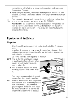 Page 59
59
compartiment rŽfrigŽrateur se trouve maintenant en mode vacances
Žconomisant lŽnergie.

3.

pŽrature ACTUELLE. Lindicateur alterne entre clignotement et allumage
continu.
Pour commuter ˆ nouveau le compartiment rŽfrigŽrateur en fonction-
nement normal, appuyez sur la touche Ç-È (PLUS FROID).

Attention!
Ne pas conserver de marchandises dans le rŽfrigŽrateur lor-
sque la position vacances est activŽe. La tempŽrature sur la position
vacances est rŽglŽe sur environ +15¡C, ce qui est trop chaud pour les...