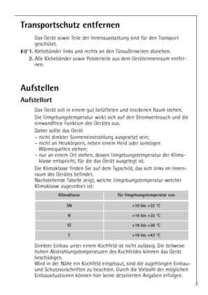 Page 7
7

Aufstellen
Aufstellort

Das GerŠt soll in einem gut belŸfteten und trockenen Raum stehen.
Die Umgebungstemperatur wirkt sich auf den Stromverbrauch und die
einwandfreie Funktion des GerŠtes aus.
Daher sollte das GerŠt
Ð nicht direkter Sonneneinstrahlung ausgesetzt sein;
Ð nicht an Heizkšrpern, neben einem Herd oder sonstigenWŠrmequellen stehen;
Ð nur an einem Ort stehen, dessen Umgebungstemperatur der Klima- klasse entspricht, fŸr die das GerŠt ausgelegt ist.
Die Klimaklasse finden Sie auf dem...