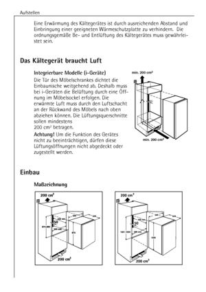 Page 8
Aufstellen
8
Eine ErwŠrmung des KŠltegerŠtes ist durch ausreichenden Abstand und
Einbringung einer geeigneten WŠrmeschutzplatte zu verhindern.  Die
ordnungsgemŠ§e Be- und EntlŸftung des KŠltegerŠtes muss gewŠhrlei-
stet sein.

Das KŠltegerŠt braucht Luft

Integrierbare Modelle (i-GerŠte)

Die TŸrdes Mšbelschrankes dichtet die
Einbaunische weitgehend ab. Deshalb muss
bei i-GerŠten die BelŸftung durch eine …ff-
nung im Mšbelsockel erfolgen. Die
erwŠrmte Luft muss durch den Luftschacht
an der RŸckwand des...