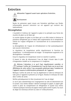 Page 1313
Entretien
débrancher lappareil avant toute opération dentretien.
Avertissement
Seules les personnes ayant reçues une formation spécifique aux fluides
inflammables peuvent intervenir sur cet appareil qui contient des
hydrocarbures.
Décongélation
L`humidité à l`intérieur de l`appareil se glace et se précipite sous forme des
couches de glace ou de blanc gel.
La couche épaisse de glace ou de blanc gel a un effet isolant et diminue la
puissance réfrigérante qui se traduit dans augmentation de la...