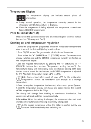 Page 3131
Temperature Display
The temperature display can indicate several pieces of
information.
During normal operation, the temperature currently present in the
refrigerator (ACTUAL temperature) is displayed.
When the temperature is being adjusted, the temperature currently set
flashes (DESIRED temperature).
Prior to Initial Start-Up
Please clean the appliance interior and all accessories prior to initial startup
(see section: Cleaning and Care).
Starting up and temperature regulation
1. Insert the plug into...