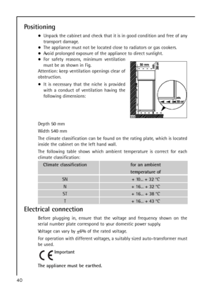 Page 40Positioning
Unpack the cabinet and check that it is in good condition and free of any
transport damage.
The appliance must not be located close to radiators or gas cookers.
Avoid prolonged exposure of the appliance to direct sunlight.
For safety reasons, minimum ventilation
must be as shown in Fig.
Attention: keep ventilation openings clear of
obstruction.
It is necessary that the niche is provided
with a conduct of ventilation having the
following dimensions:
Depth 50 mm
Width 540 mm
The climate...