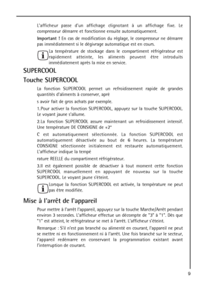 Page 99
Lafficheur passe dun affichage clignotant à un affichage fixe. Le
compresseur démarre et fonctionne ensuite automatiquement.
Important !En cas de modification du réglage, le compresseur ne démarre
pas immédiatement si le dégivrage automatique est en cours.
La température de stockage dans le compartiment réfrigérateur est
rapidement atteinte, les aliments peuvent être introduits
immédiatement après la mise en service.
SUPERCOOL
Touche SUPERCOOL
La fonction SUPERCOOL permet un refroidissement rapide de...