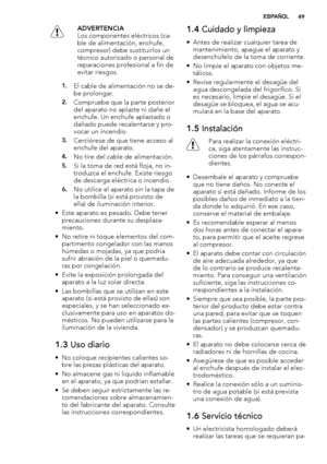 Page 49ADVERTENCIA
Los componentes eléctricos (ca-
ble de alimentación, enchufe,
compresor) debe sustituirlos un
técnico autorizado o personal de
reparaciones profesional a fin de
evitar riesgos.
1.El cable de alimentación no se de-
be prolongar.
2.Compruebe que la parte posterior
del aparato no aplaste ni dañe el
enchufe. Un enchufe aplastado o
dañado puede recalentarse y pro-
vocar un incendio.
3.Cerciórese de que tiene acceso al
enchufe del aparato.
4.No tire del cable de alimentación.
5.Si la toma de red...