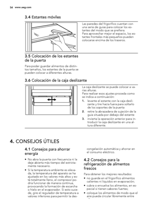 Page 543.4 Estantes móviles
Las paredes del frigorífico cuentan con
una serie de guías para colocar los es-
tantes del modo que se prefiera.
Para aprovechar mejor el espacio, los es-
tantes frontales más pequeños pueden
colocarse encima de los traseros.
3.5 Colocación de los estantes
de la puerta
Para poder guardar alimentos de distin-
tos tamaños, los estantes de la puerta se
pueden colocar a diferentes alturas.
3.6 Colocación de la caja deslizante
La caja deslizante se puede colocar a va-
rias alturas.
Para...