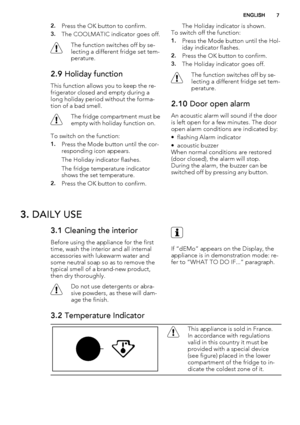 Page 72.Press the OK button to confirm.
3.The COOLMATIC indicator goes off.
The function switches off by se-
lecting a different fridge set tem-
perature.
2.9 Holiday function
This function allows you to keep the re-
frigerator closed and empty during a
long holiday period without the forma-
tion of a bad smell.
The fridge compartment must be
empty with holiday function on.
To switch on the function:
1.Press the Mode button until the cor-
responding icon appears.
The Holiday indicator flashes.
The fridge...