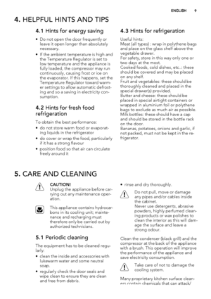 Page 94. HELPFUL HINTS AND TIPS
4.1 Hints for energy saving
• Do not open the door frequently or
leave it open longer than absolutely
necessary.
• If the ambient temperature is high and
the Temperature Regulator is set to
low temperature and the appliance is
fully loaded, the compressor may run
continuously, causing frost or ice on
the evaporator. If this happens, set the
Temperature Regulator toward warm-
er settings to allow automatic defrost-
ing and so a saving in electricity con-
sumption.
4.2 Hints for...