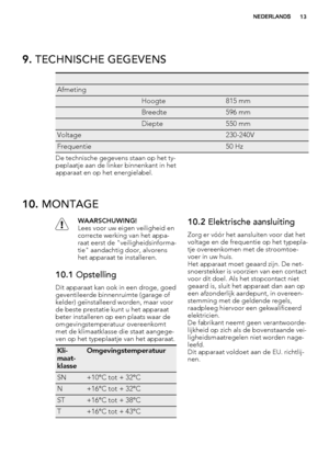 Page 139. TECHNISCHE GEGEVENS
   
Afmeting  
 Hoogte815 mm
 Breedte596 mm
 Diepte550 mm
Voltage 230-240V
Frequentie 50 Hz
De technische gegevens staan op het ty-
peplaatje aan de linker binnenkant in het
apparaat en op het energielabel.
10. MONTAGE
WAARSCHUWING!
Lees voor uw eigen veiligheid en
correcte werking van het appa-
raat eerst de "veiligheidsinforma-
tie" aandachtig door, alvorens
het apparaat te installeren.
10.1 Opstelling
Dit apparaat kan ook in een droge, goed
geventileerde binnenruimte...