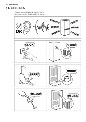 Page 1411. GELUIDEN
Tijdens normaal gebruik hoort u gelui-
den (compressor, koelmiddelcirculatie).
BRRR! HISSS!
CLICK!
BLUBB!
CRACK!
SSSRRR!
OK
CLICK!CLICK!
BRRR!
BRRR!
BLUBB!BLUBB!
14www.aeg.com
 