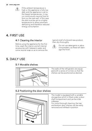 Page 20If the ambient temperature is
high or the appliance is fully loa-
ded, and the appliance is set to
the lowest temperatures, it may
run continuously causing frost to
form on the rear wall. In this case
the dial must be set to a higher
temperature to allow automatic
defrosting and therefore reduced
energy consumption.
4. FIRST USE
4.1 Cleaning the interior
Before using the appliance for the first
time, wash the interior and all internal
accessories with lukewarm water and
some neutral soap so as to remove...