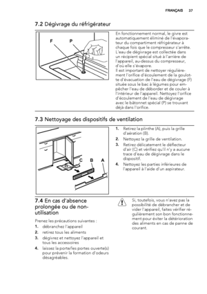 Page 377.2 Dégivrage du réfrigérateur
P F
En fonctionnement normal, le givre est
automatiquement éliminé de l'évapora-
teur du compartiment réfrigérateur à
chaque fois que le compresseur s'arrête.
L'eau de dégivrage est collectée dans
un récipient spécial situé à l'arrière de
l'appareil, au-dessus du compresseur,
d'où elle s'évapore.
Il est important de nettoyer régulière-
ment l'orifice d'écoulement de la goulot-
te d'évacuation de l'eau de dégivrage (F)
située sous...