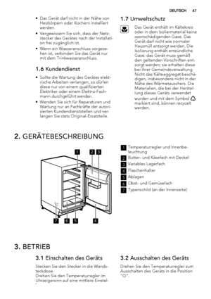 Page 47• Das Gerät darf nicht in der Nähe von
Heizkörpern oder Kochern installiert
werden.
• Vergewissern Sie sich, dass der Netz-
stecker des Gerätes nach der Installati-
on frei zugänglich ist.
• Wenn ein Wasseranschluss vorgese-
hen ist, verbinden Sie das Gerät nur
mit dem Trinkwasseranschluss.
1.6 Kundendienst
• Sollte die Wartung des Gerätes elekt-
rische Arbeiten verlangen, so dürfen
diese nur von einem qualifizierten
Elektriker oder einem Elektro-Fach-
mann durchgeführt werden.
• Wenden Sie sich für...