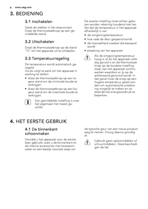 Page 63. BEDIENING
3.1 Inschakelen
Steek de stekker in het stopcontact.
Draai de thermostaatknop op een ge-
middelde stand.
3.2 Uitschakelen
Draai de thermostaatknop op de stand
"O" om het apparaat uit te schakelen.
3.3 Temperatuurregeling
De temperatuur wordt automatisch ge-
regeld.
Ga als volgt te werk om het apparaat in
werking te stellen:
• draai de thermostaatknop op een la-
gere stand om de minimale koude te
verkrijgen.
• draai de thermostaatknop op een ho-
gere stand om de maximale koude te...