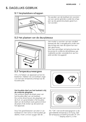 Page 75. DAGELIJKS GEBRUIK
5.1 Verplaatsbare schappen
De wanden van de koelkast zijn voorzien
van een aantal geleiders zodat de schap-
pen op de gewenste plaats gezet kun-
nen worden.
5.2 Het plaatsen van de deurplateaus
Het model is voorzien van een variabel
bewaarvak dat is aangebracht onder een
deurschap wat naar de zijkant kan wor-
den geschoven.
Voor een grondiger reiniging kunnen de
bovenste en onderste deurplateaus ge-
makkelijk worden verwijderd en op hun
plek worden teruggezet
5.3 Temperatuurweergave...