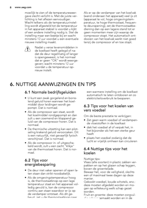 Page 8moeilijk te zien of de temperatureweer-
gave slecht verlicht is. Met de juiste ver-
lichting is het aflezen eenvoudiger.
Wacht telkens als de temperatuurinstel-
ling wordt afgesteld tot de temperatuur
in het apparaat stabiel is voordat u kijkt
of een andere instelling nodig is. Stel de
instelling maar een beetje bij en wacht
minstens 12 uur voordat u een eventuele
nieuwe instelling maakt.
Nadat u verse levensmiddelen in
de koelkast heeft gelegd of na-
dat de deur regelmatig of langer
is opengeweest, is...