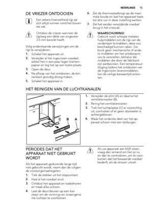 Page 15DE VRIEZER ONTDOOIEN
Een zekere hoeveelheid rijp zal
zich altijd vormen rond het boven-
ste vak.
Ontdooi de vriezer wanneer de
rijplaag een dikte van ongeveer
3-5 mm bereikt heeft.
Volg onderstaande aanwijzingen om de
rijp te verwijderen:
1.Schakel het apparaat uit.
2.Verwijder al het ingevroren voedsel,
wikkel het in een paar lagen kranten-
papier en leg het op een koele plaats.
3.Open de deur.
4.Na afloop van het ontdooien, de bin-
nenkant grondig droog maken.
5.Schakel het apparaat in.
6.Zet de...