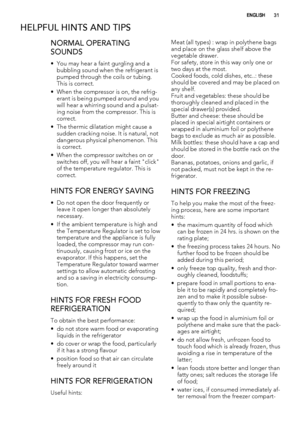 Page 31HELPFUL HINTS AND TIPS
NORMAL OPERATING
SOUNDS
• You may hear a faint gurgling and a
bubbling sound when the refrigerant is
pumped through the coils or tubing.
This is correct.
• When the compressor is on, the refrig-
erant is being pumped around and you
will hear a whirring sound and a pulsat-
ing noise from the compressor. This is
correct.
• The thermic dilatation might cause a
sudden cracking noise. It is natural, not
dangerous physical phenomenon. This
is correct.
• When the compressor switches on...