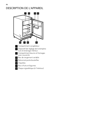 Page 46DESCRIPTION DE L'APPAREIL
1234
5678
1Compartiment congélateur
2Dispositif de réglage de la tempéra-
ture et éclairage intérieur
3Compartiment beurre et fromages
avec couvercle
4Bac de rangement variable
5Balconnet porte bouteilles
6Clayettes
7Bac à fruits et légumes
8Plaque signalétique (à l'intérieur)
46
 