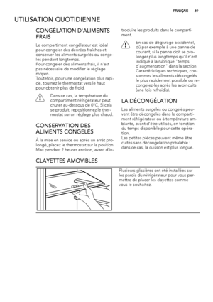 Page 49UTILISATION QUOTIDIENNE
CONGÉLATION D'ALIMENTS
FRAIS
Le compartiment congélateur est idéal
pour congeler des denrées fraîches et
conserver les aliments surgelés ou conge-
lés pendant longtemps.
Pour congeler des aliments frais, il n'est
pas nécessaire de modifier le réglage
moyen.
Toutefois, pour une congélation plus rapi-
de, tournez le thermostat vers le haut
pour obtenir plus de froid.
Dans ce cas, la température du
compartiment réfrigérateur peut
chuter au-dessous de 0°C. Si cela
se produit,...