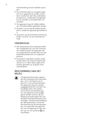 Page 6met betrekking tot de installatie opvol-
gen.
• De achterkant dient zo mogelijk tegen
een muur geplaatst te worden, tenein-
de te voorkomen dat hete onderdelen
(compressor, condensator) aangeraakt
kunnen worden en brandwonden ver-
oorzaken.
• Het apparaat mag niet vlakbij radiato-
ren of kooktoestellen geplaatst worden.
• Verzeker u ervan dat de stekker bereik-
baar is nadat het apparaat geïnstalleerd
is.
• Aansluiten op de drinkwatervoorziening
(indien voorzien van een wateraanslui-
ting).
ONDERHOUD
•...