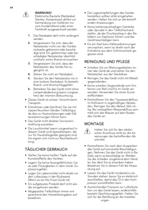 Page 64WARNUNG!
Elektrische Bauteile (Netzkabel,
Stecker, Kompressor) dürfen zur
Vermeidung von Gefahren nur
vom Kundendienst oder einer
Fachkraft ausgewechselt werden.
1.Das Netzkabel darf nicht verlängert
werden.
2.Vergewissern Sie sich, dass der
Netzstecker nicht von der Geräte-
rückseite geklemmt oder beschä-
digt wird. Ein geklemmter oder be-
schädigter Netzstecker überhitzt
und kann einen Brand verursachen.
3.Vergewissern Sie sich, dass der
Netzstecker des Geräts frei zu-
gänglich ist.
4.Ziehen Sie nicht...