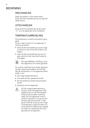 Page 8BEDIENING
INSCHAKELEN
Steek de stekker in het stopcontact.
Draai de thermostaatknop op een gemid-
delde stand.
UITSCHAKELEN
Draai de thermostaatknop op de stand
"O" om het apparaat uit te schakelen.
TEMPERATUURREGELING
De temperatuur wordt automatisch gere-
geld.
Ga als volgt te werk om het apparaat in
werking te stellen:
•draai de thermostaatknop op een lage-
re stand om de minimale koude te ver-
krijgen.
• draai de thermostaatknop op een ho-
gere stand om de maximale koude te
verkrijgen.
Een...