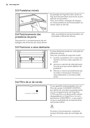 Page 263.3 Prateleiras móveis
As paredes do frigorífico têm várias ca-
lhas que lhe permitem posicionar as pra-
teleiras como preferir.
Para uma melhor utilização do espaço,
as meias-prateleiras da frente podem as-
sentar sobre as de trás.
3.4 Posicionamento das
prateleiras da porta
Para permitir o armazenamento de em-
balagens de alimentos de várias dimen-sões, as prateleiras da porta podem ser
colocadas a diferentes alturas.
3.5 Posicionar a caixa deslizante
A caixa deslizante pode ser colocada em
diferentes...