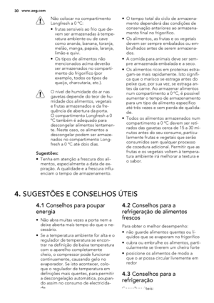 Page 30Não colocar no compartimento
Longfresh a 0 ºC:
• frutas sensíveis ao frio que de-
vem ser armazenadas à tempe-
ratura ambiente ou de cave
como ananás, banana, toranja,
melão, manga, papaia, laranja,
limão e quivi.
• Os tipos de alimentos não
mencionados acima deverão
ser armazenados no comparti-
mento do frigorífico (por
exemplo, todos os tipos de
queijo, charcutaria, etc.).
O nível de humidade do ar nas
gavetas depende do teor de hu-
midade dos alimentos, vegetais
e frutas armazenados e da fre-
quência...