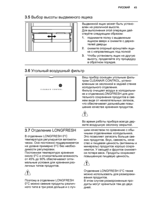 Page 453.5 Выбор высоты выдвижного ящика
Выдвижной ящик может быть устано‐
влен на различной высоте.
Для выполнения этой операции дей‐
ствуйте следующим образом:
1.поднимите полку с выдвижным
ящиком вверх и снимите с держа‐
телей дверцы
2.снимите опорный кронштейн ящи‐
ка с направляющих под полкой
3.Чтобы установить ящик на другую
высоту, проделайте эту процедуру
в обратном порядке.
3.6 Угольный воздушный фильтр
CLEANAIR CONTROL
Ваш прибор оснащен угольным филь‐
тром CLEANAIR CONTROL, устано‐
вленным за...