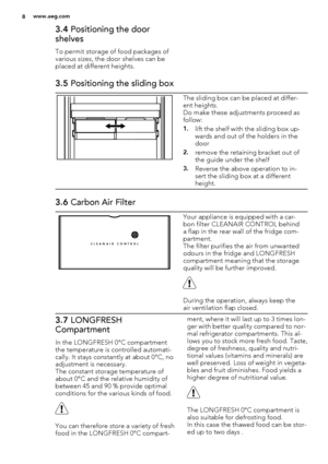 Page 83.4 Positioning the door
shelves
To permit storage of food packages of
various sizes, the door shelves can be
placed at different heights.
3.5 Positioning the sliding box
The sliding box can be placed at differ-
ent heights.
Do make these adjustments proceed as
follow:
1.lift the shelf with the sliding box up-
wards and out of the holders in the
door
2.remove the retaining bracket out of
the guide under the shelf
3.Reverse the above operation to in-
sert the sliding box at a different
height.
3.6 Carbon...