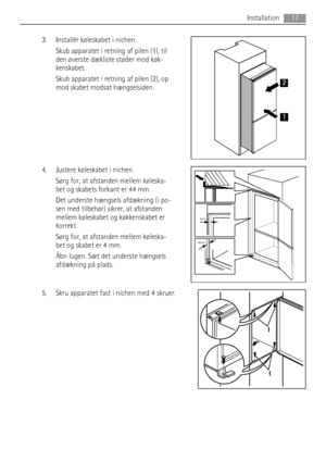 Page 173. Installér køleskabet i nichen.
Skub apparatet i retning af pilen (1), til
den øverste dækliste støder mod køk-
kenskabet.
Skub apparatet i retning af pilen (2), op
mod skabet modsat hængselsiden.
4. Justere køleskabet i nichen.
Sørg for, at afstanden mellem køleska-
bet og skabets forkant er 44 mm.
Det underste hængsels afdækning (i po-
sen med tilbehør) sikrer, at afstanden
mellem køleskabet og køkkenskabet er
korrekt.
Sørg for, at afstanden mellem køleska-
bet og skabet er 4 mm.
Åbn lugen. Sæt det...