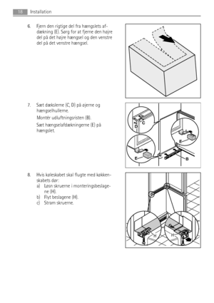 Page 186. Fjern den rigtige del fra hængslets af-
dækning (E). Sørg for at fjerne den højre
del på det højre hængsel og den venstre
del på det venstre hængsel.
7. Sæt dækslerne (C, D) på øjerne og
hængselhullerne.
Montér udluftningsristen (B).
Sæt hængselafdækningerne (E) på
hængslet.
8. Hvis køleskabet skal flugte med køkken-
skabets dør:
a) Løsn skruerne i monteringsbeslage-
ne (H).
b) Flyt beslagene (H).
c) Stram skruerne.
BE
E
DC
HH
18Installation
 