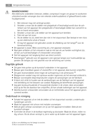 Page 24WAARSCHUWING!
Alle elektrische onderdelen (netsnoer, stekker, compressor) mogen om gevaar te voorkomen
uitsluitend worden vervangen door een erkende onderhoudsdienst of gekwalificeerd onder-
houdspersoneel.
1. Het netsnoer mag niet verlengd worden.
2. Verzeker u ervan dat de stekker niet platgedrukt of beschadigd wordt door de ach-
terkant van het apparaat. Een platgedrukte of beschadigde stekker kan oververhit ra-
ken en brand veroorzaken.
3. Verzeker u ervan dat u de stekker van het apparaat kunt...