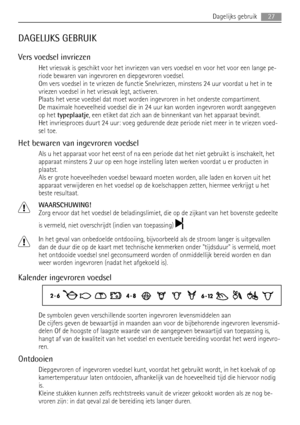 Page 27DAGELIJKS GEBRUIK
Vers voedsel invriezen
Het vriesvak is geschikt voor het invriezen van vers voedsel en voor het voor een lange pe-
riode bewaren van ingevroren en diepgevroren voedsel.
Om vers voedsel in te vriezen de functie Snelvriezen, minstens 24 uur voordat u het in te
vriezen voedsel in het vriesvak legt, activeren.
Plaats het verse voedsel dat moet worden ingevroren in het onderste compartiment.
De maximale hoeveelheid voedsel die in 24 uur kan worden ingevroren wordt aangegeven
op het...