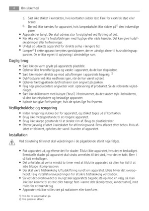 Page 45. Sæt ikke stikket i kontakten, hvis kontakten sidder løst. Fare for elektrisk stød eller
brand.
6.
Der må ikke tændes for apparatet, hvis lampedækslet ikke sidder på
1) den indvendige
pære.
• Apparatet er tungt. Der skal udvises stor forsigtighed ved flytning af det.
• Rør ikke ved ting fra frostafdelingen med fugtige eller våde hænder. Det kan give hudaf-
skrabninger eller forfrysninger.
• Undgå at udsætte apparatet for direkte sollys i længere tid.
•
Lamper
2) I dette apparat benyttes specialpærer,...