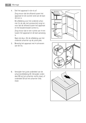 Page 384. Stel het apparaat in de nis af.
Zorg ervoor dat de afstand tussen het
apparaat en de voorste rand van de kast
44 mm is.
De afdekking voor het onderste schar-
nier (in de zak met accessoires) zorgt er-
voor dat de afstand tussen het apparaat
en het keukenmeubel correct is.
Zorg ervoor dat er een ruimte van 4 mm
tussen het apparaat en de kast aanwezig
is.
Open de deur. Zet de afdekking van het
onderste scharnier op de juiste plek.
5. Bevestig het apparaat met 4 schroeven
aan de nis.
6. Verwijder het...