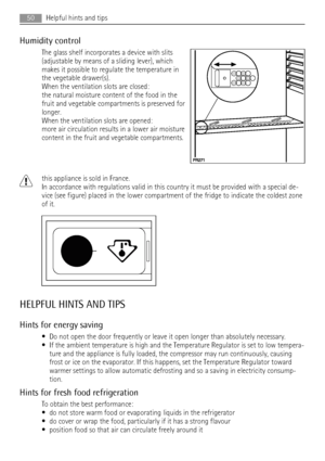 Page 50Humidity control
The glass shelf incorporates a device with slits
(adjustable by means of a sliding lever), which
makes it possible to regulate the temperature in
the vegetable drawer(s).
When the ventilation slots are closed:
the natural moisture content of the food in the
fruit and vegetable compartments is preserved for
longer.
When the ventilation slots are opened:
more air circulation results in a lower air moisture
content in the fruit and vegetable compartments.
this appliance is sold in France....